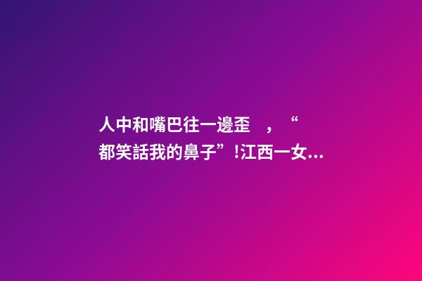 人中和嘴巴往一邊歪，“都笑話我的鼻子”!江西一女子在“貴美人”隆鼻-第1張-觀點-玄機派